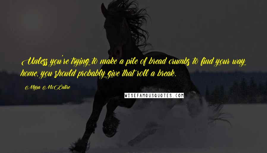 Myra McEntire Quotes: Unless you're trying to make a pile of bread crumbs to find your way home, you should probably give that roll a break.