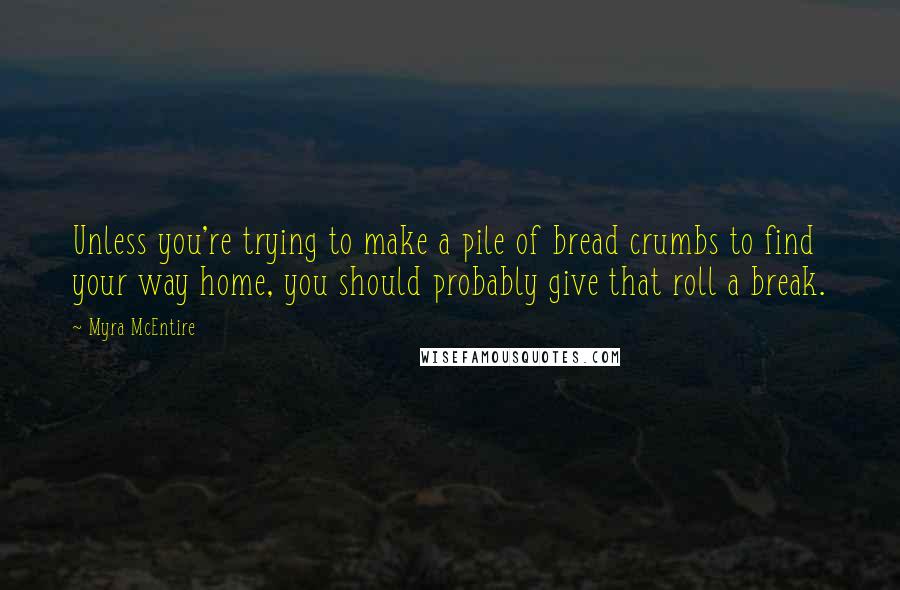 Myra McEntire Quotes: Unless you're trying to make a pile of bread crumbs to find your way home, you should probably give that roll a break.