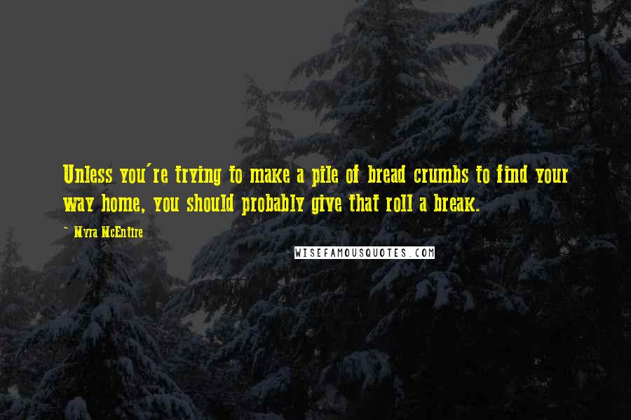 Myra McEntire Quotes: Unless you're trying to make a pile of bread crumbs to find your way home, you should probably give that roll a break.