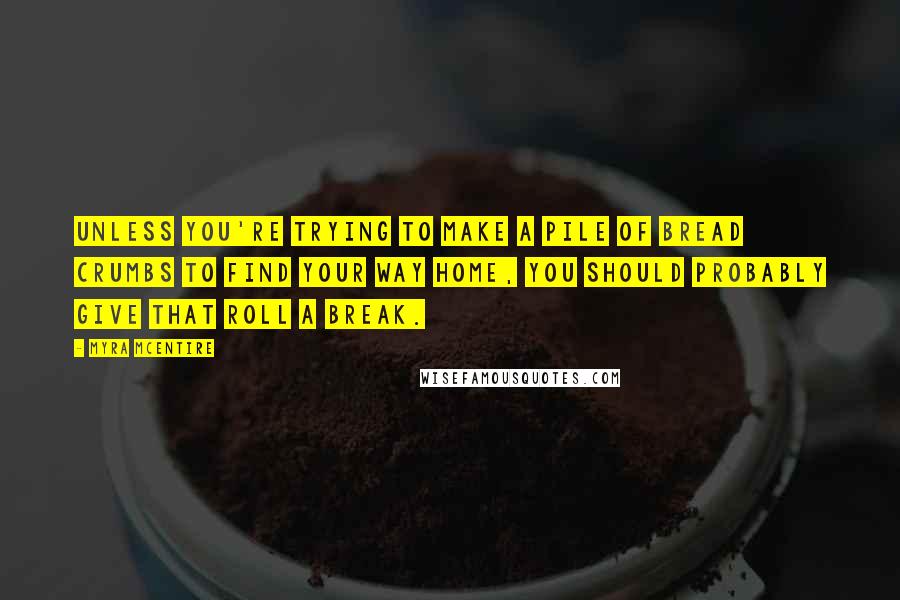 Myra McEntire Quotes: Unless you're trying to make a pile of bread crumbs to find your way home, you should probably give that roll a break.