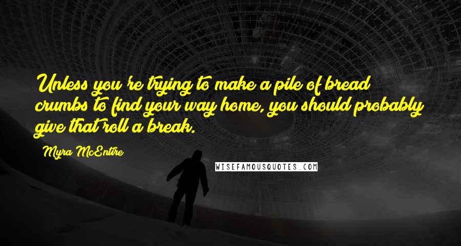 Myra McEntire Quotes: Unless you're trying to make a pile of bread crumbs to find your way home, you should probably give that roll a break.