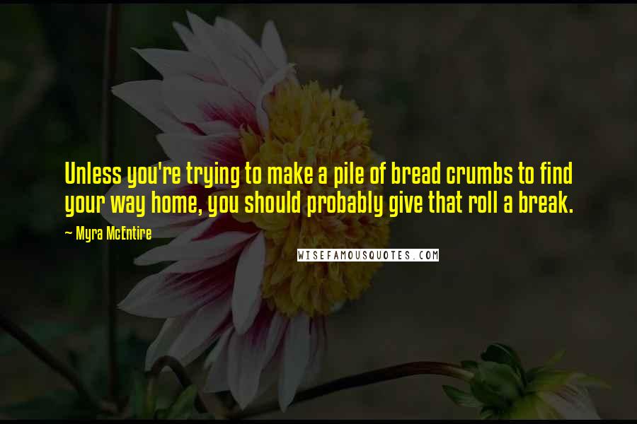 Myra McEntire Quotes: Unless you're trying to make a pile of bread crumbs to find your way home, you should probably give that roll a break.