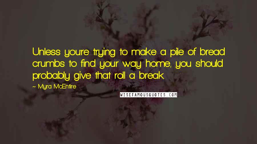 Myra McEntire Quotes: Unless you're trying to make a pile of bread crumbs to find your way home, you should probably give that roll a break.