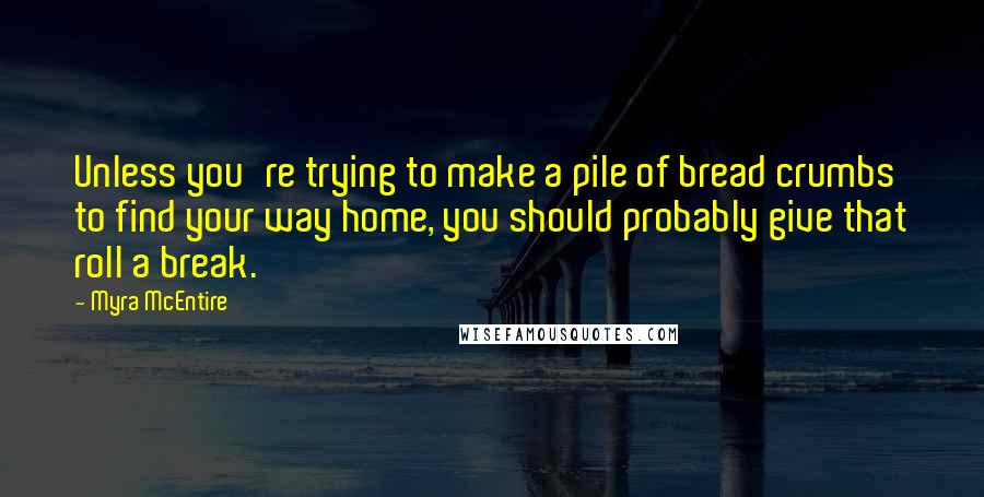 Myra McEntire Quotes: Unless you're trying to make a pile of bread crumbs to find your way home, you should probably give that roll a break.