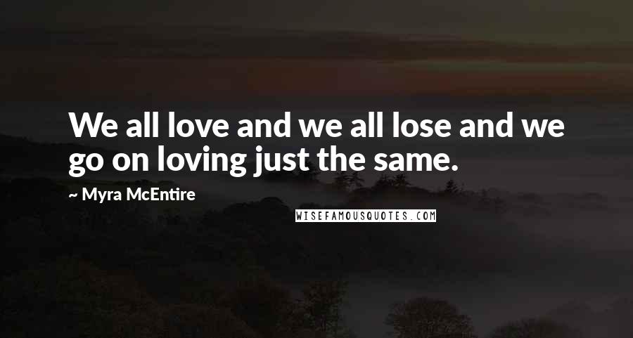 Myra McEntire Quotes: We all love and we all lose and we go on loving just the same.