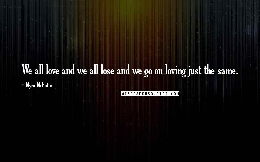 Myra McEntire Quotes: We all love and we all lose and we go on loving just the same.