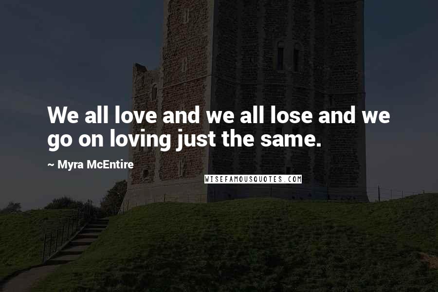 Myra McEntire Quotes: We all love and we all lose and we go on loving just the same.