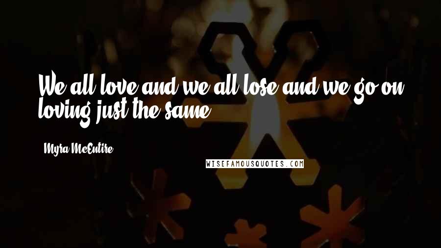 Myra McEntire Quotes: We all love and we all lose and we go on loving just the same.
