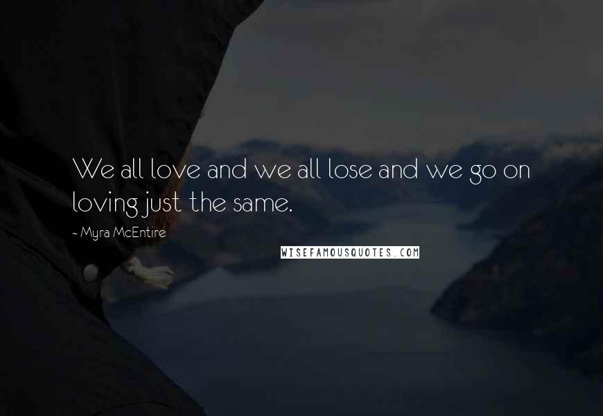 Myra McEntire Quotes: We all love and we all lose and we go on loving just the same.