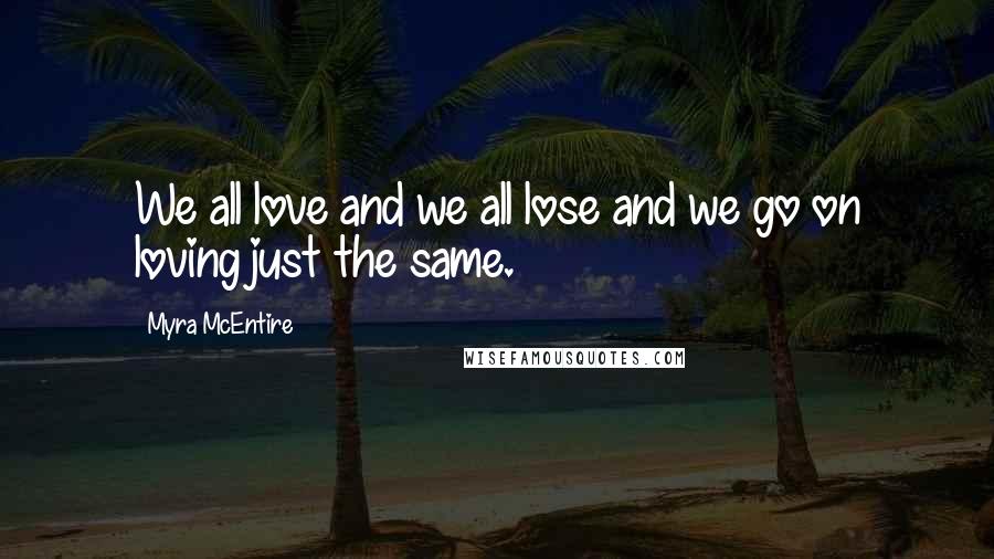 Myra McEntire Quotes: We all love and we all lose and we go on loving just the same.