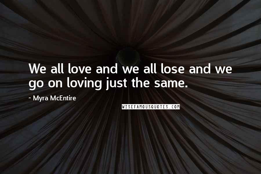 Myra McEntire Quotes: We all love and we all lose and we go on loving just the same.