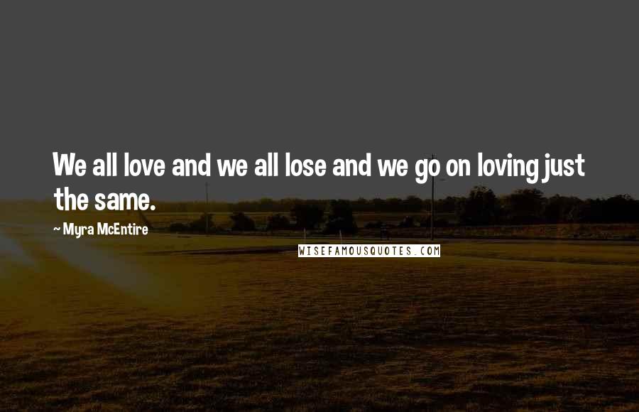 Myra McEntire Quotes: We all love and we all lose and we go on loving just the same.