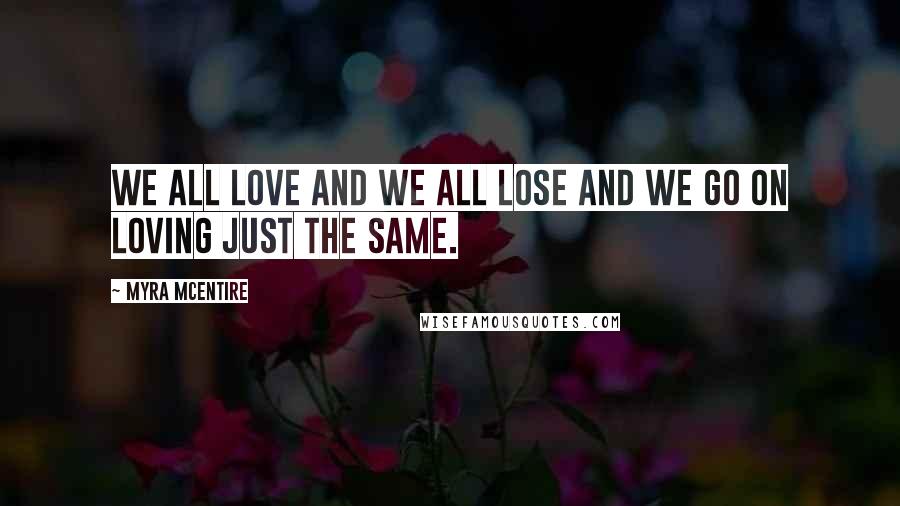 Myra McEntire Quotes: We all love and we all lose and we go on loving just the same.