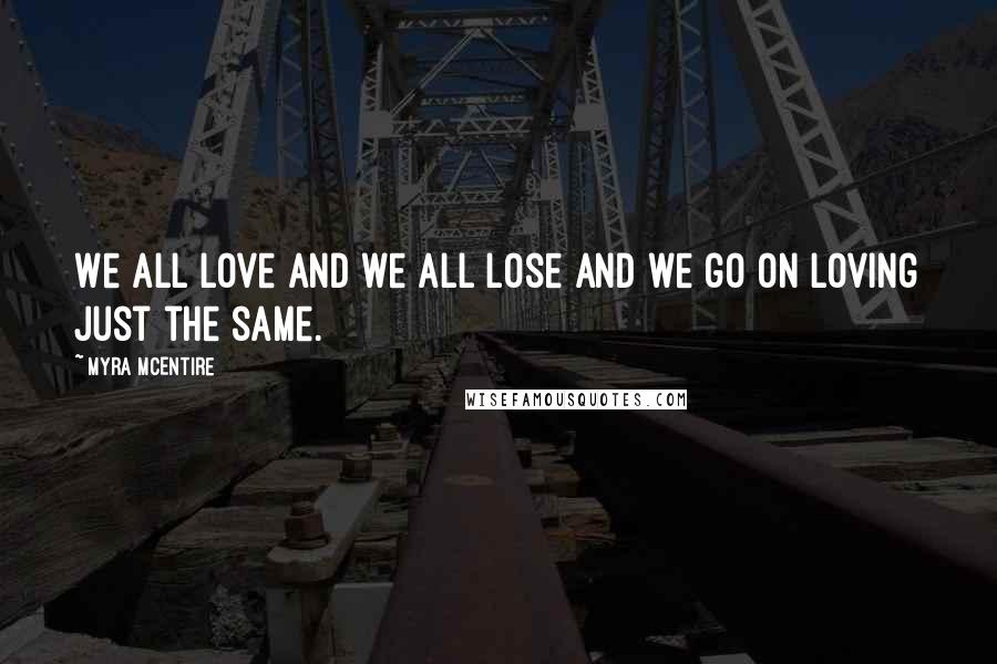 Myra McEntire Quotes: We all love and we all lose and we go on loving just the same.