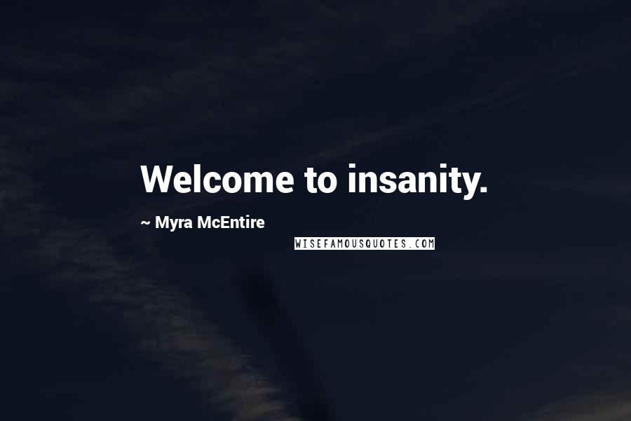 Myra McEntire Quotes: Welcome to insanity.