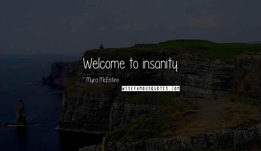 Myra McEntire Quotes: Welcome to insanity.