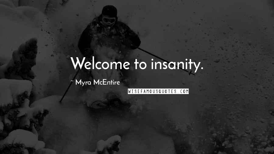 Myra McEntire Quotes: Welcome to insanity.