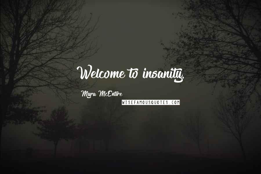 Myra McEntire Quotes: Welcome to insanity.