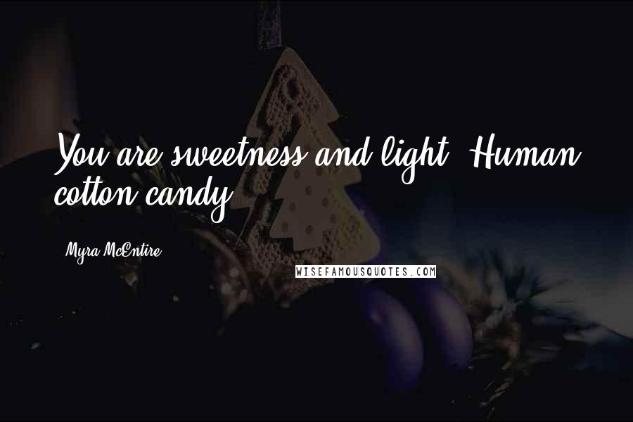 Myra McEntire Quotes: You are sweetness and light. Human cotton candy.