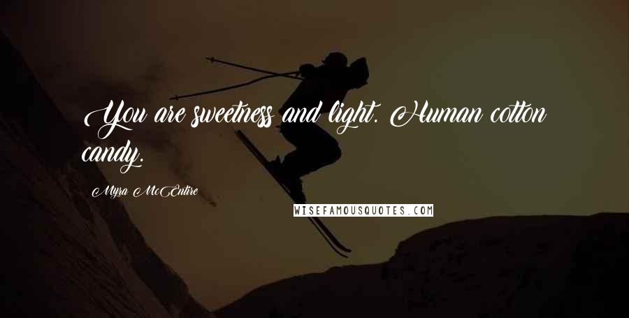 Myra McEntire Quotes: You are sweetness and light. Human cotton candy.