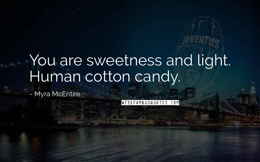 Myra McEntire Quotes: You are sweetness and light. Human cotton candy.