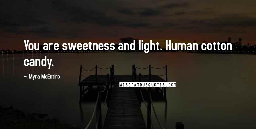 Myra McEntire Quotes: You are sweetness and light. Human cotton candy.