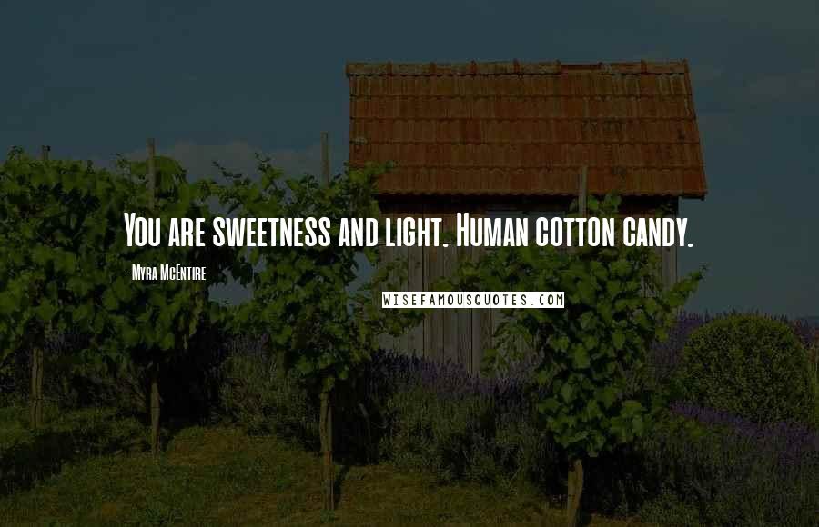 Myra McEntire Quotes: You are sweetness and light. Human cotton candy.