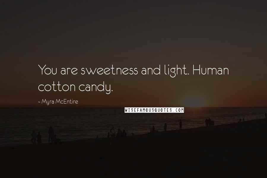 Myra McEntire Quotes: You are sweetness and light. Human cotton candy.