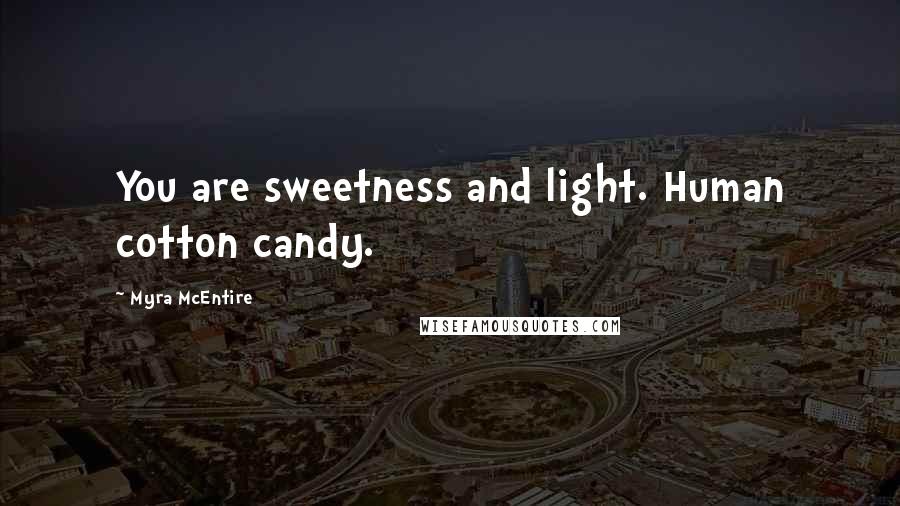 Myra McEntire Quotes: You are sweetness and light. Human cotton candy.