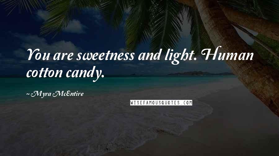 Myra McEntire Quotes: You are sweetness and light. Human cotton candy.