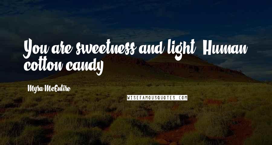 Myra McEntire Quotes: You are sweetness and light. Human cotton candy.
