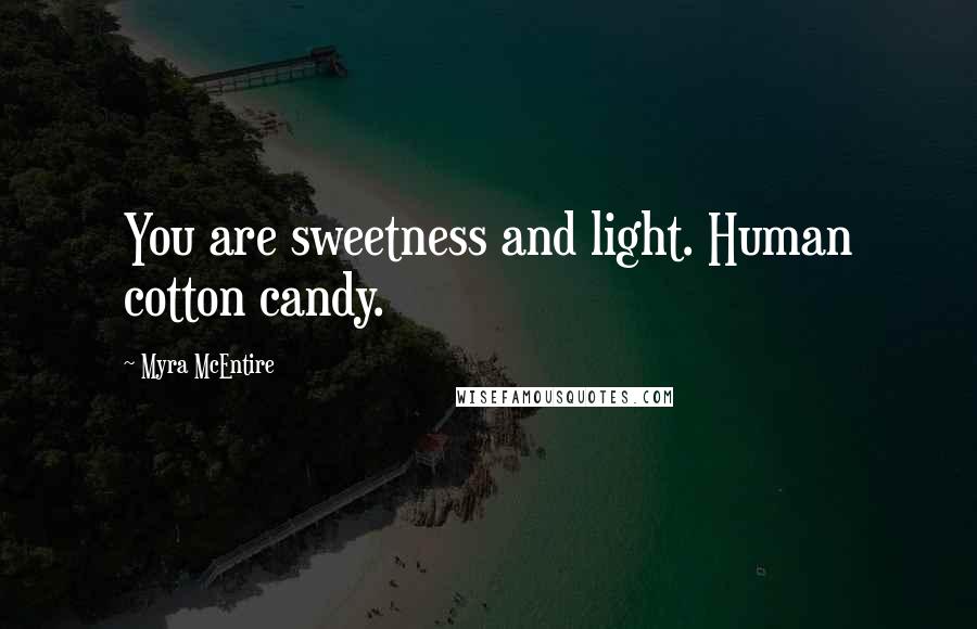Myra McEntire Quotes: You are sweetness and light. Human cotton candy.