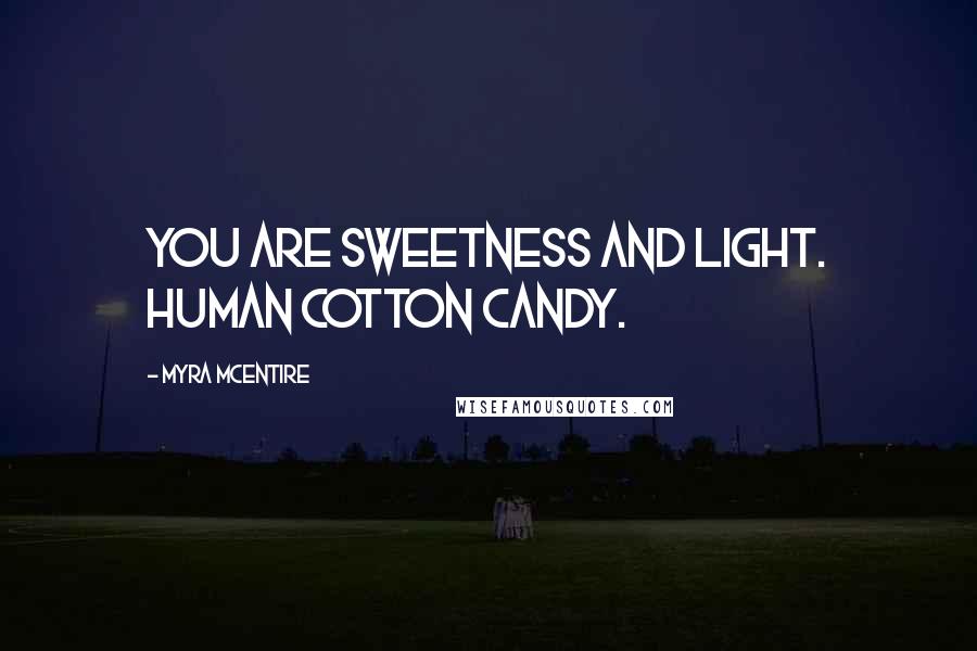 Myra McEntire Quotes: You are sweetness and light. Human cotton candy.