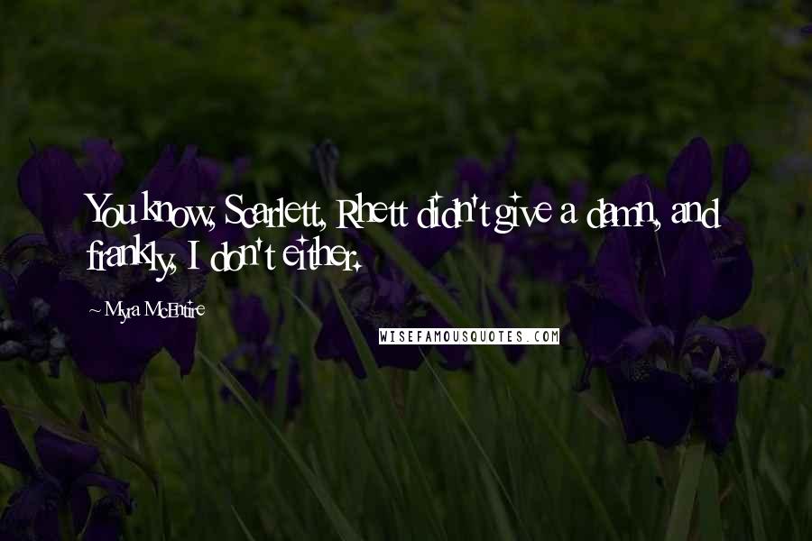 Myra McEntire Quotes: You know, Scarlett, Rhett didn't give a damn, and frankly, I don't either.