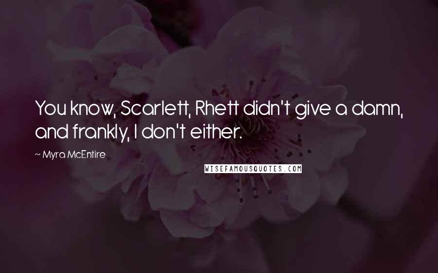 Myra McEntire Quotes: You know, Scarlett, Rhett didn't give a damn, and frankly, I don't either.