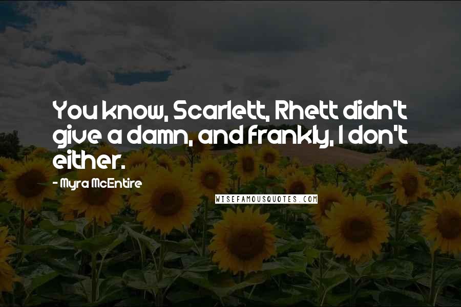 Myra McEntire Quotes: You know, Scarlett, Rhett didn't give a damn, and frankly, I don't either.