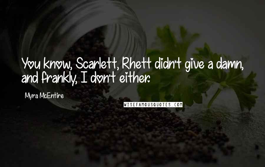 Myra McEntire Quotes: You know, Scarlett, Rhett didn't give a damn, and frankly, I don't either.