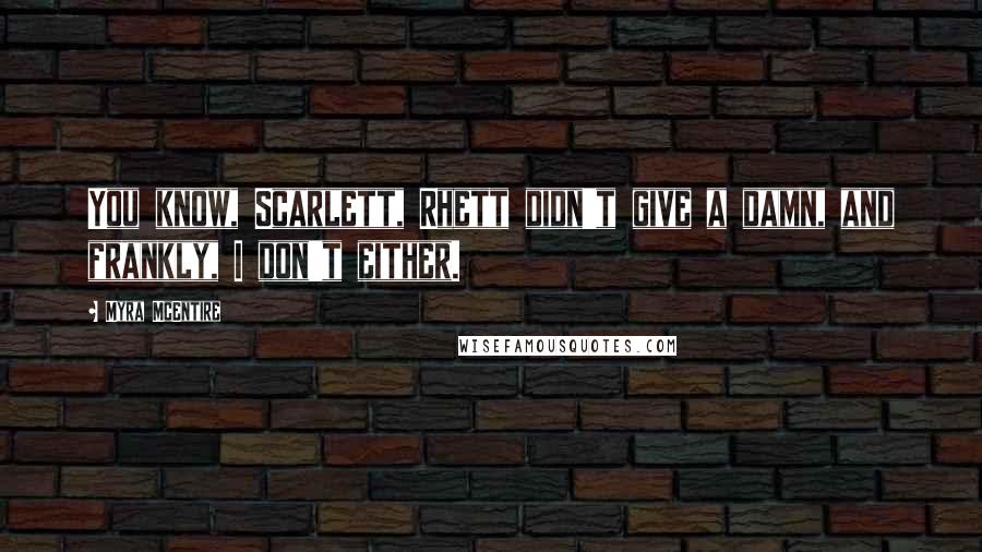 Myra McEntire Quotes: You know, Scarlett, Rhett didn't give a damn, and frankly, I don't either.