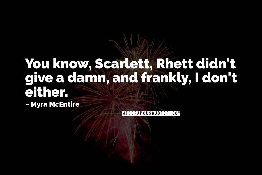 Myra McEntire Quotes: You know, Scarlett, Rhett didn't give a damn, and frankly, I don't either.