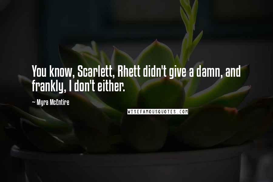 Myra McEntire Quotes: You know, Scarlett, Rhett didn't give a damn, and frankly, I don't either.