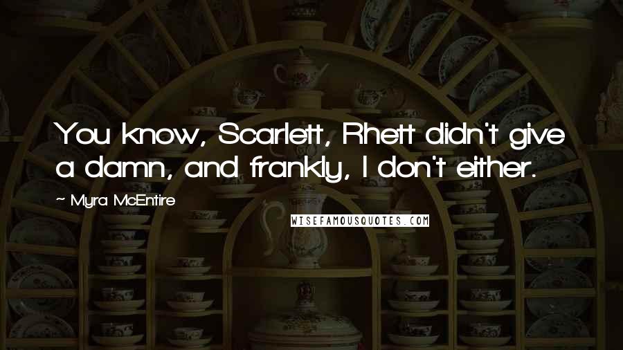 Myra McEntire Quotes: You know, Scarlett, Rhett didn't give a damn, and frankly, I don't either.