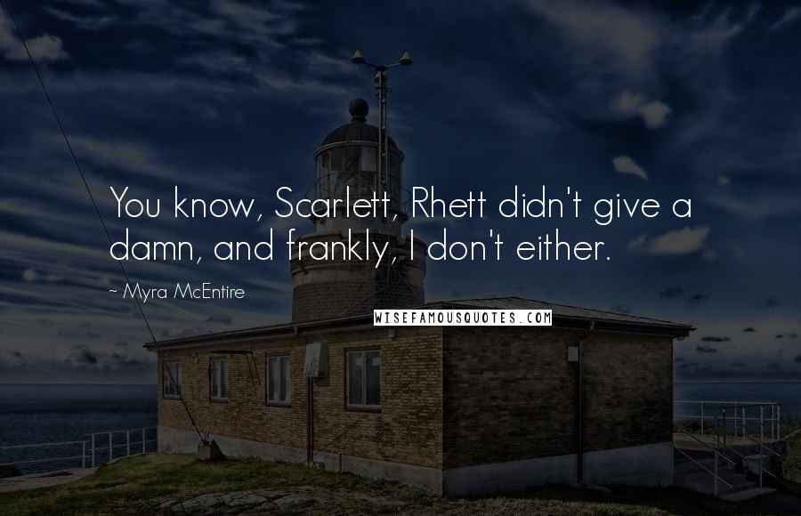 Myra McEntire Quotes: You know, Scarlett, Rhett didn't give a damn, and frankly, I don't either.