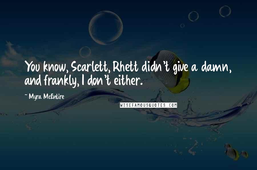 Myra McEntire Quotes: You know, Scarlett, Rhett didn't give a damn, and frankly, I don't either.