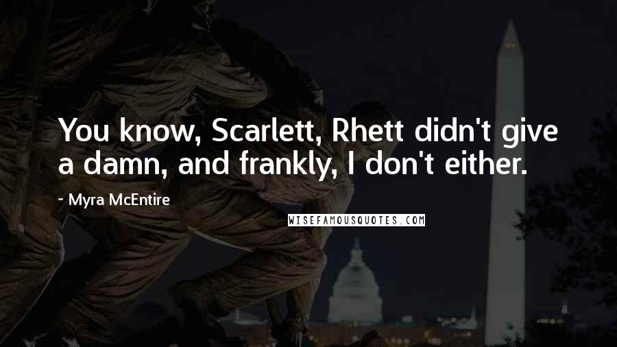 Myra McEntire Quotes: You know, Scarlett, Rhett didn't give a damn, and frankly, I don't either.