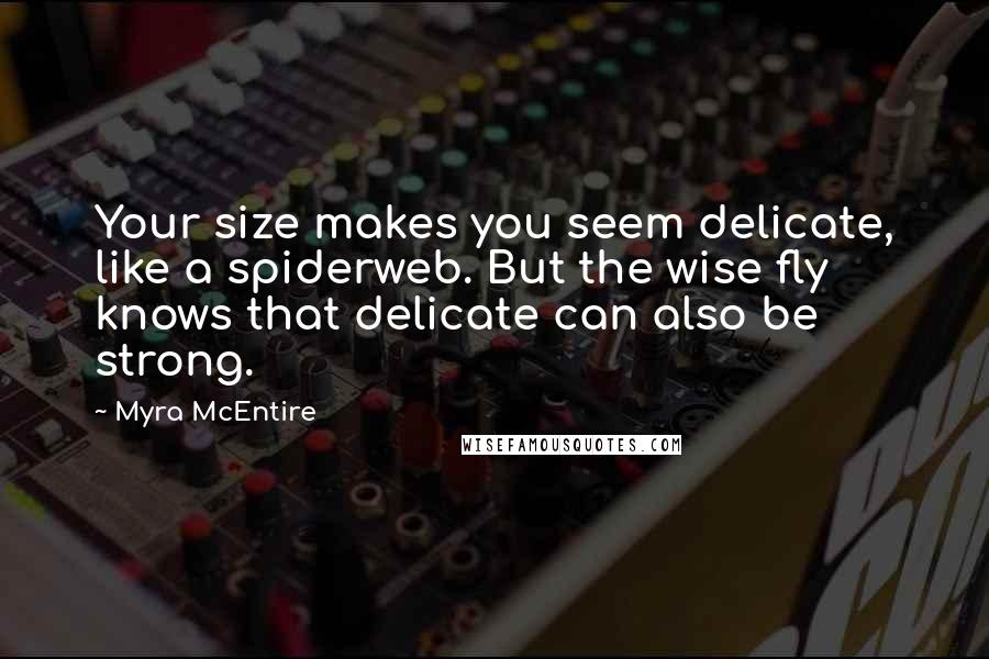 Myra McEntire Quotes: Your size makes you seem delicate, like a spiderweb. But the wise fly knows that delicate can also be strong.