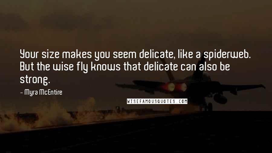 Myra McEntire Quotes: Your size makes you seem delicate, like a spiderweb. But the wise fly knows that delicate can also be strong.