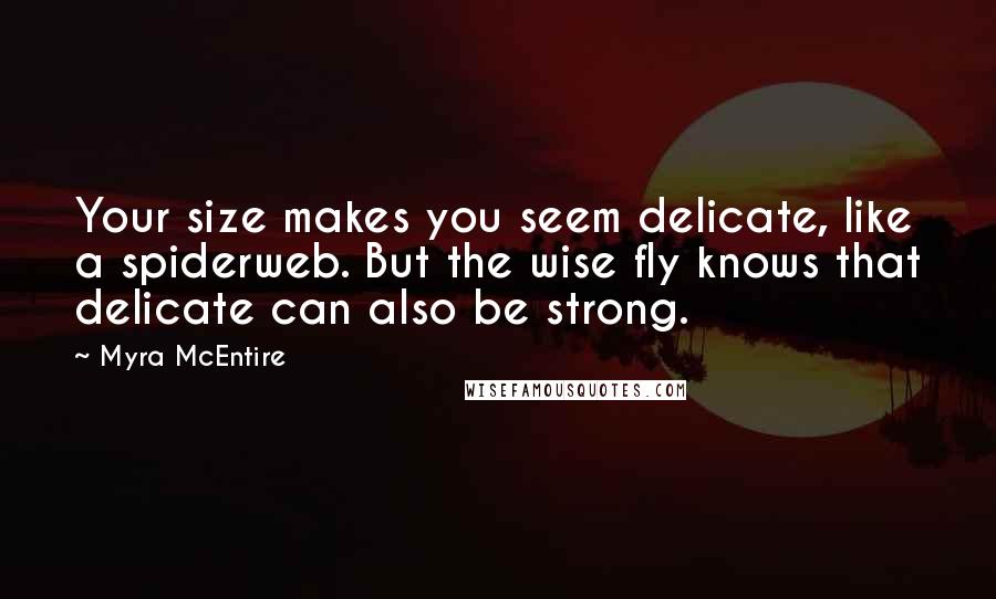 Myra McEntire Quotes: Your size makes you seem delicate, like a spiderweb. But the wise fly knows that delicate can also be strong.