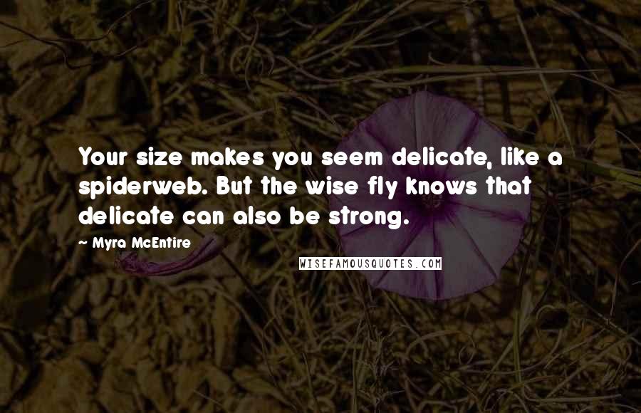 Myra McEntire Quotes: Your size makes you seem delicate, like a spiderweb. But the wise fly knows that delicate can also be strong.