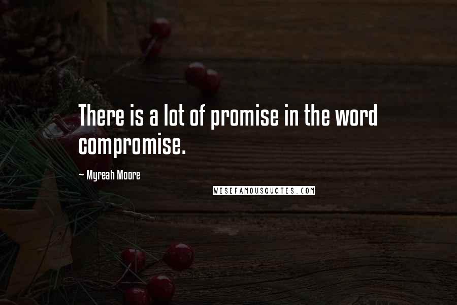 Myreah Moore Quotes: There is a lot of promise in the word compromise.