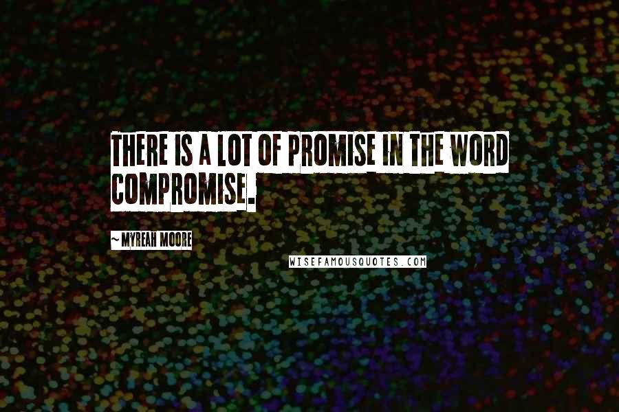 Myreah Moore Quotes: There is a lot of promise in the word compromise.